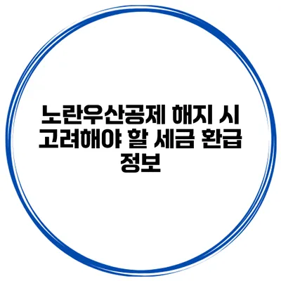 노란우산공제 해지 시 고려해야 할 세금 환급 정보