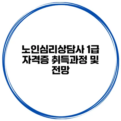 노인심리상담사 1급 자격증 취득과정 및 전망