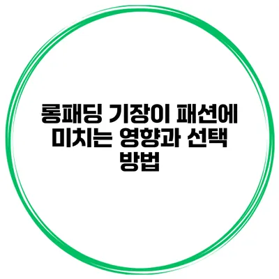 롱패딩 기장이 패션에 미치는 영향과 선택 방법