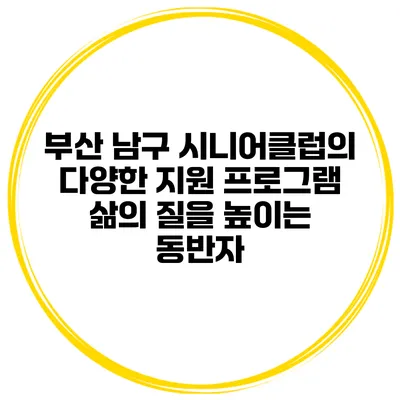 부산 남구 시니어클럽의 다양한 지원 프로그램: 삶의 질을 높이는 동반자