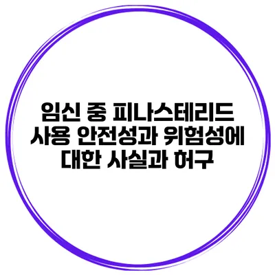 임신 중 피나스테리드 사용: 안전성과 위험성에 대한 사실과 허구