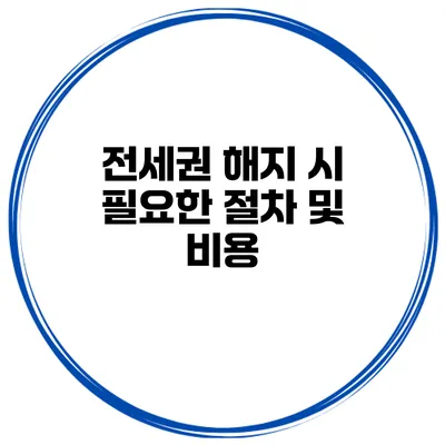 전세권 해지 시 필요한 절차 및 비용