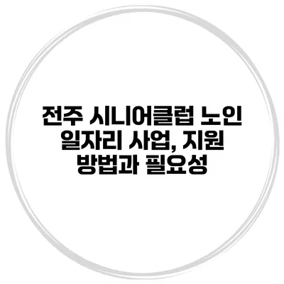 전주 시니어클럽 노인 일자리 사업, 지원 방법과 필요성