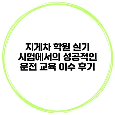 지게차 학원 실기 시험에서의 성공적인 운전 교육 이수 후기