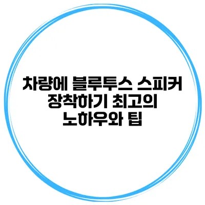 차량에 블루투스 스피커 장착하기: 최고의 노하우와 팁