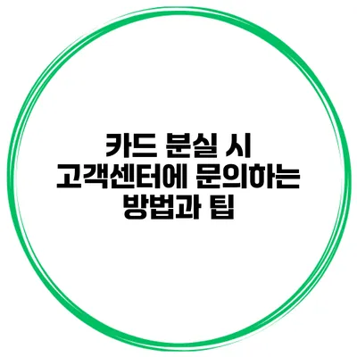 카드 분실 시 고객센터에 문의하는 방법과 팁