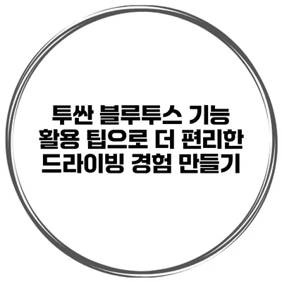 투싼 블루투스 기능 활용 팁으로 더 편리한 드라이빙 경험 만들기