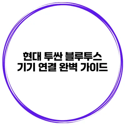 현대 투싼 블루투스 기기 연결 완벽 가이드