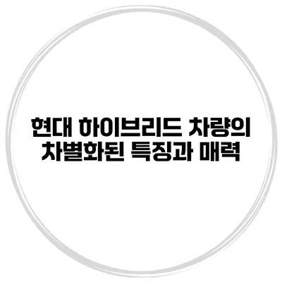 현대 하이브리드 차량의 차별화된 특징과 매력
