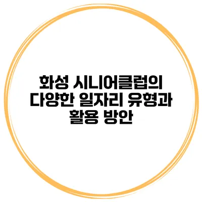 화성 시니어클럽의 다양한 일자리 유형과 활용 방안